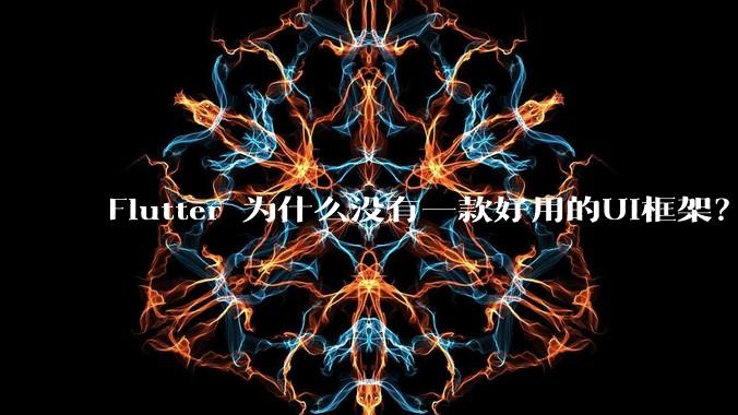 Flutter 为什么没有一款好用的UI框架？